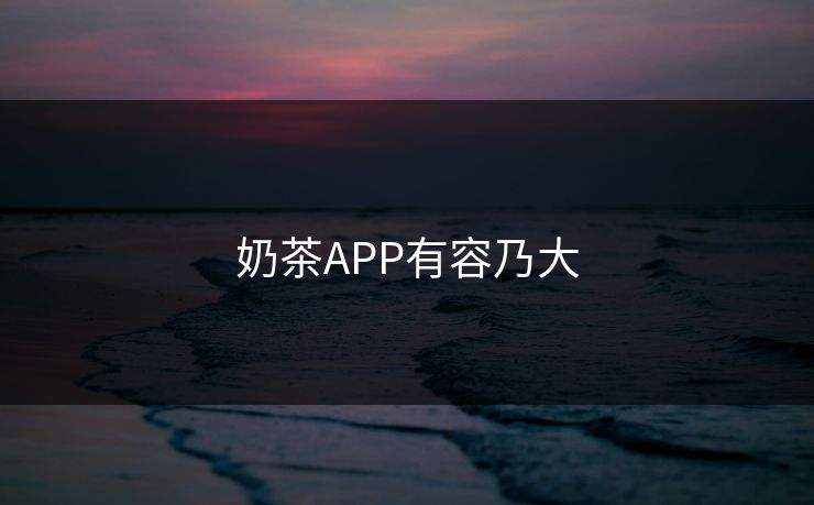 奶茶APP有容乃大