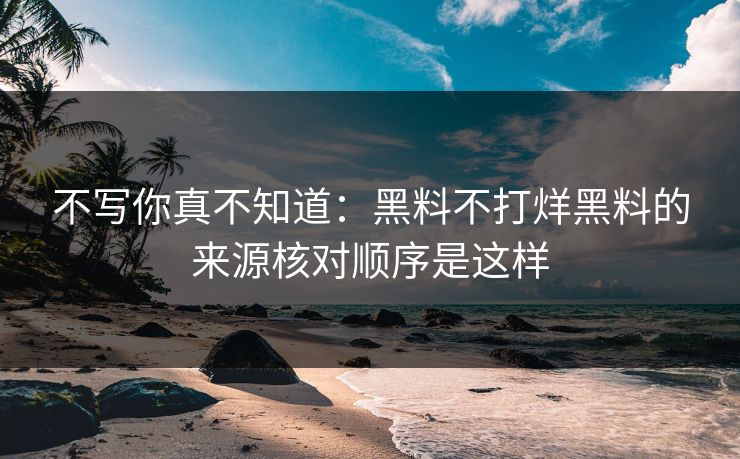 不写你真不知道：黑料不打烊黑料的来源核对顺序是这样