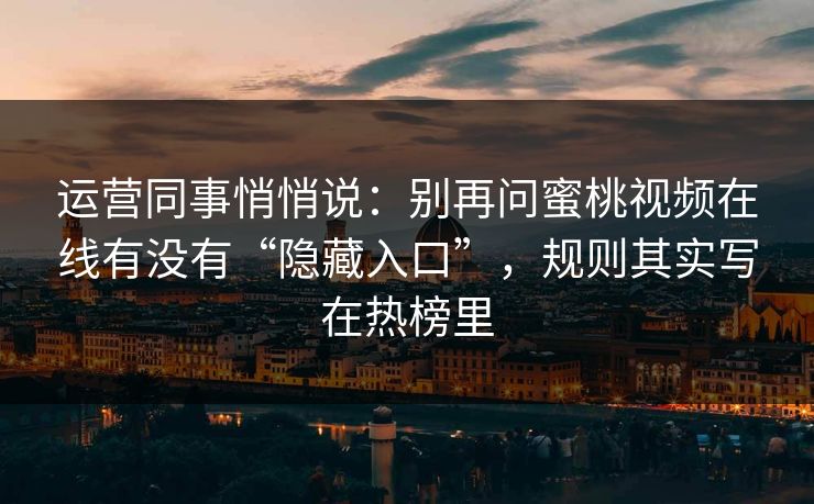 运营同事悄悄说：别再问蜜桃视频在线有没有“隐藏入口”，规则其实写在热榜里