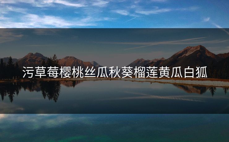 污草莓樱桃丝瓜秋葵榴莲黄瓜白狐