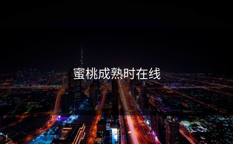 蜜桃成熟时在线 蜜桃成熟时在线