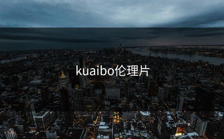 kuaibo伦理片