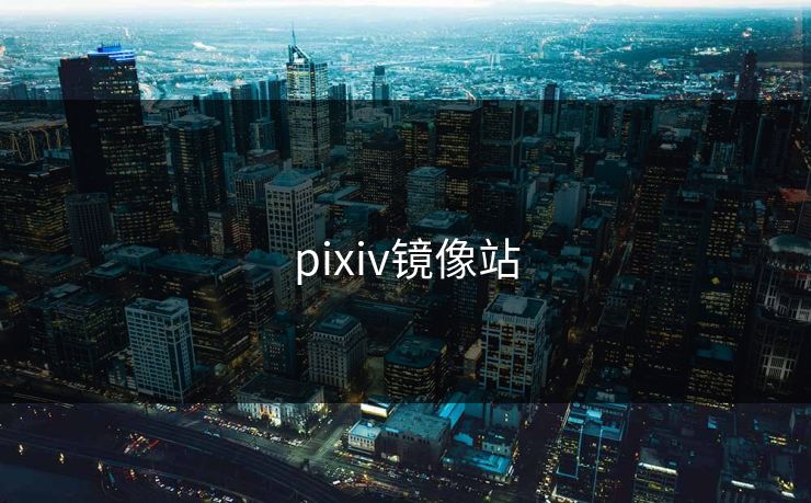 pixiv镜像站 pixiv镜像站