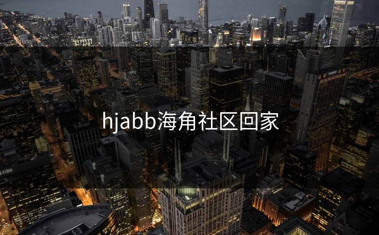 hjabb海角社区回家 hjabb海角社区回家