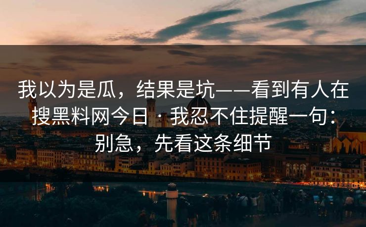 我以为是瓜，结果是坑——看到有人在搜黑料网今日 · 我忍不住提醒一句：别急，先看这条细节
